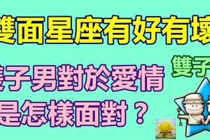 雙子座：雙面星座有好有壞，雙子男對於愛情是怎樣面對？