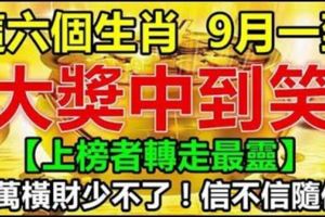 這六個生肖，9月一到大獎中到笑，千萬橫財少不了！信不信隨你。