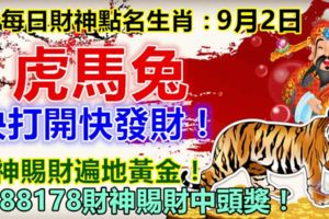 每日財神點名生肖：9月2日。虎馬兔。快打開快發財！財神賜財遍地黃金！2988178財神賜財中頭獎！