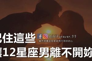 讓12星座男離不開妳的方法，學起來啊～