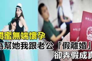 閨蜜無端懷孕，為幫她我跟老公「假離婚」，卻弄假成真