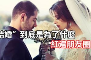 「結婚」到底是為了什麼，紅遍朋友圈！