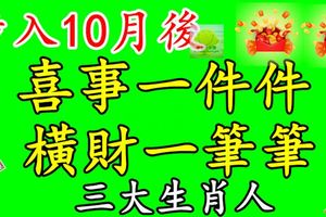 步入10月後，喜事一件件，橫財一筆筆，求得大財的生肖