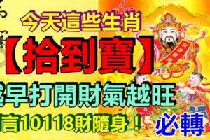 今天這些生肖【拾到寶】你是其中之一嗎！越早打開財氣越旺！留言10118財隨身！