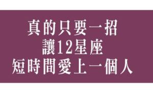 只要一招讓12星座在最短的時間愛上你！就看你敢不敢做出行動！