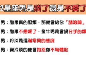 「交往太久不再熱戀」！12星座男的變化是「淡了」還是「不愛了」！