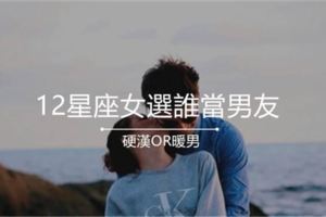 硬漢OR暖男，12星座女選誰當男友？