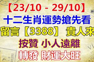 【23/10-29/10】十二生肖運勢搶先看這週誰最旺？留言【3388】貴人來！按贊小人遠離！轉發財運大旺！