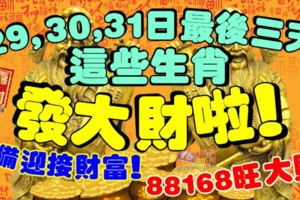 29，30，31日最後三天，這些生肖發大財啦！準備迎接財富！88168旺大財！