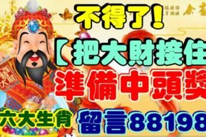 不得了！【把大財接住】準備中頭獎！六大生肖留言88198！