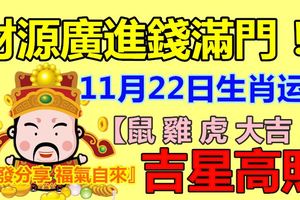 11月22日生肖運勢，財源廣進錢滿門！【鼠雞虎大吉！】『轉發分享福氣自來』