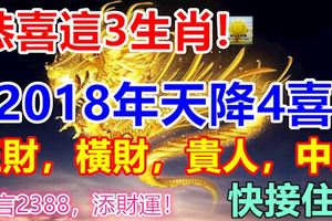 恭喜這3生肖，2018年天降4喜，正財，橫財，貴人，中獎，快接住！