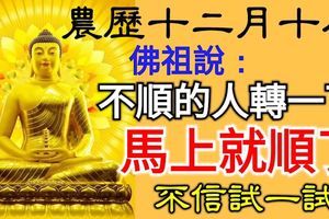 今天是農曆十二月十八，佛祖說:：見我者在8秒內轉發出去，不順的人轉一下，馬上就順了，不信試一試!