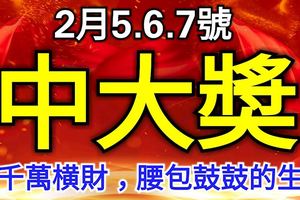 2月5.6.7號一定能100%中大獎，得千萬橫財，定腰包鼓鼓的4大生肖