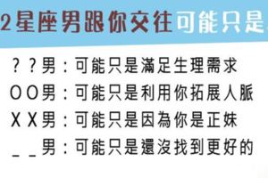 交往除了相愛，也有可能指示各取所需！12星座男跟你在一起是真的愛你，還是另有原因！