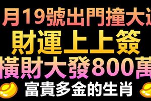 2月19號出門撞大運，財運上上簽，橫財大發800萬，富貴多金的生肖