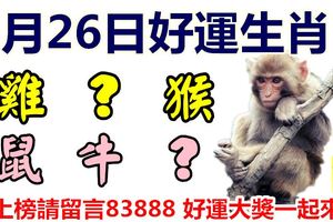 3月26日好運生肖，萬事亨通迎好運！【猴+？+雞+鼠+牛+？】『上榜請留言83888好運大獎一起來』