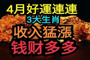 4月好運連連，收入猛漲，錢財多多的3大生肖！