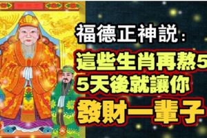 福德正神說：這些生肖再熬5天，5天後就讓你發財一輩子