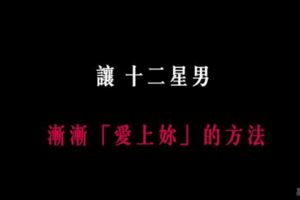 「情不自禁愛上妳」！讓12星座男漸漸「愛上妳」的方法