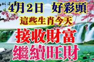 4月2日好彩頭，這些生肖今天接收財富，繼續旺財！