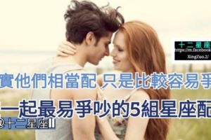 【其實他們相當配，只是比較容易爭吵!】在一起最易爭吵的5組星座配對。