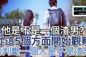 【他是不是一個渣男？】從這5個方面開始觀察，能判斷一個人是不是渣男。