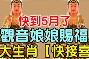 快到5月了，觀音娘娘賜福，【6大生肖，快接喜】