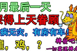 4月最後一天，這3個生肖深得上天眷顧，無病無災，有房有車！