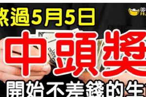 熬過5月5日，開始不差錢的生肖，5月中旬前中獎就是頭獎！一定有你！