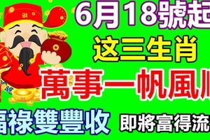 6月18號起，萬事一帆風順的生肖，福祿雙豐收，即將富得流油！