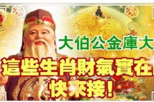 大伯公金庫大開，這些生肖財氣實在旺，快來接