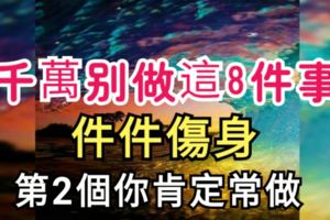 千萬別做這8件事，件件傷身！第2個你肯定常做