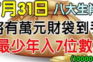 7月31日開始，將有萬元財袋到手，八生肖，最少年入7位數！