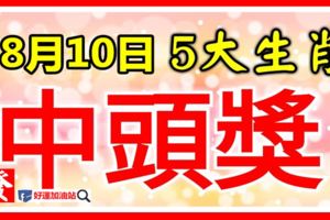 8月10日起，財運到家，五大生肖，一中就是頭獎鉅款！【留言51888我要中頭獎】