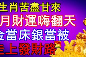 3生肖苦盡甘來，9月財運嗨翻天，金當床銀當被，走上發財路