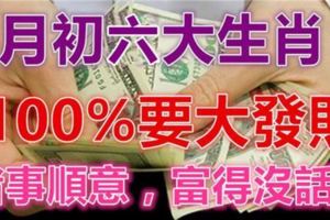 9月初100%要大發財的六大生肖，諸事順意，富得沒話！