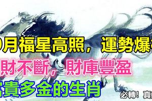 10月福星高照，運勢爆棚，橫財不斷，財庫豐盈，富貴多金的生肖