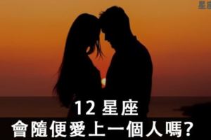 「隨便的愛，不可能長久」12星座會隨便的就愛上一個人嗎？