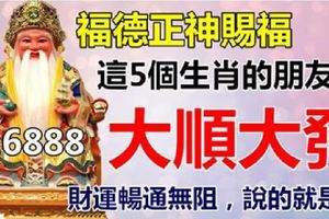 福德正神賜福：5大生肖大順大發，從此再也不缺錢花，還不快來點一點接好運！