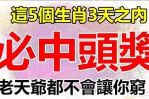 明天不中，後天中！3天內5大生肖必中頭獎，老天爺都不會讓你窮！