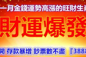 十一月金錢運勢高漲，收入爆棚，財運爆發的旺財生肖，打開存款暴增鈔票數不盡『38883』