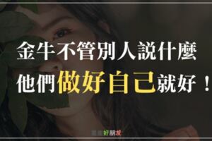 金牛沒那麼容易被批評擊倒，不管別人說什麼，他們「做好自己」就好！