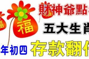 財神爺點名五大生肖，大年初四以後財運攀高，存款倍漲，不愁沒鈔票