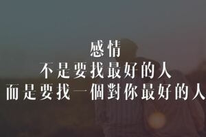 感情，不是要找最好的人，而是要找一個對你最好的人