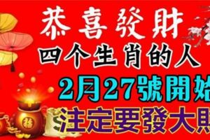 恭喜發財，這四大生肖的人在2月27號開始，註定要發大財