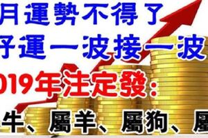 4月運勢「了不得」，好運一波接一波，2019年註定發大財的生肖