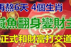 再熬6天，正式和財富打交道的4個生肖，鹹魚翻身變財主