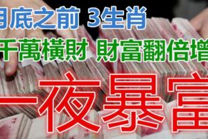 4月底前3生肖必發千萬橫財，財富翻倍增長，一夜暴富，安康喜樂