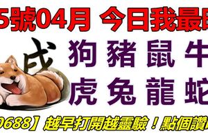 25號04月，今日我最旺！狗豬鼠牛虎兔龍蛇！【50688】越早打開越靈驗！點個讚吧！